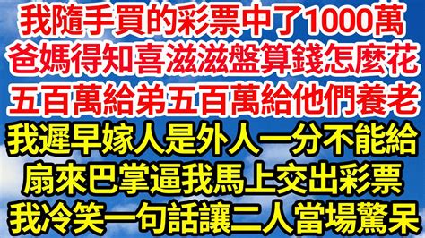 我隨手買的彩票中了1000萬，爸媽得知喜滋滋盤算錢怎麼花，五百萬給弟五百萬給他們養老，我遲早嫁人是外人一分不能給，扇來巴掌逼我馬上交出彩票，我