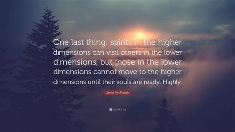 James Van Praagh Quote One Last Thing Spirits In The Higher