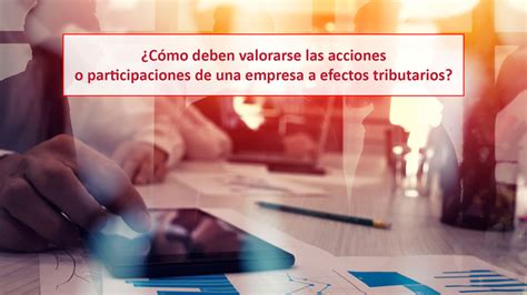 Cómo deben valorarse las acciones o participaciones de una empresa a