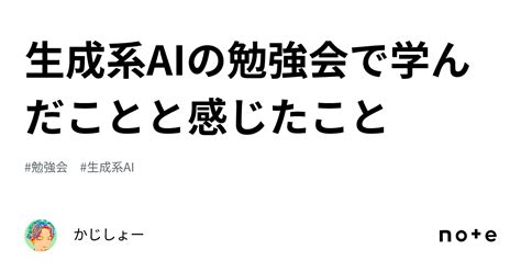 生成系aiの勉強会で学んだことと感じたこと｜かじしょー