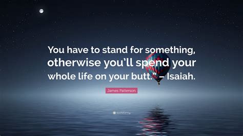 James Patterson Quote You Have To Stand For Something Otherwise You