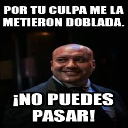 Meme Personalizado Por Tu Culpa Me La Metieron Doblada No Puedes