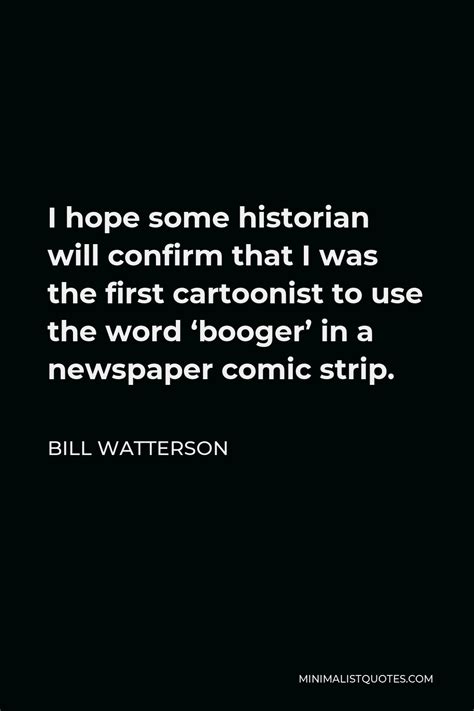 Bill Watterson Quote I Hope Some Historian Will Confirm That I Was The