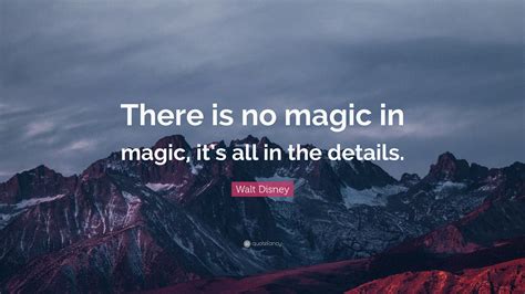 Walt Disney Quote There Is No Magic In Magic Its All In The Details