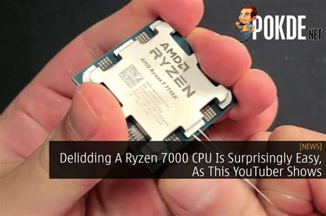 Delidding A Ryzen 7000 Cpu Is Surprisingly Easy As This Youtuber Shows