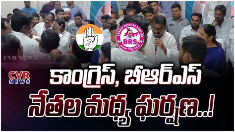 కాంగ్రెస్ బీఆర్ఎస్ నేతల మధ్య ఘర్షణ Clash Between Congress Vs Brs