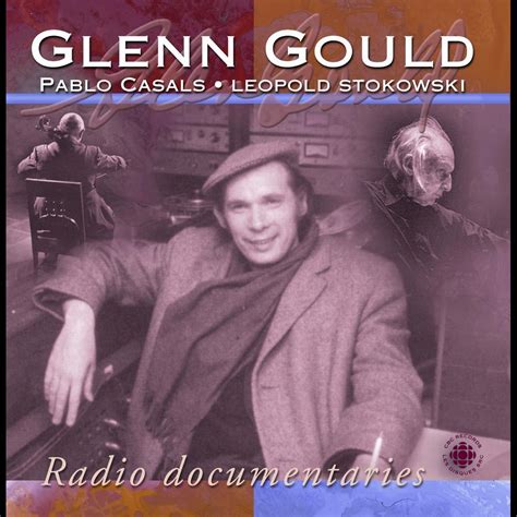 Gould Glenn Radio Documentaries Pablo Casals Leopold Stokowski By