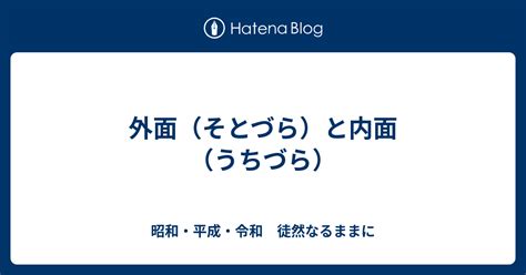 外面（そとづら）と内面（うちづら） 昭和・平成・令和 徒然なるままに