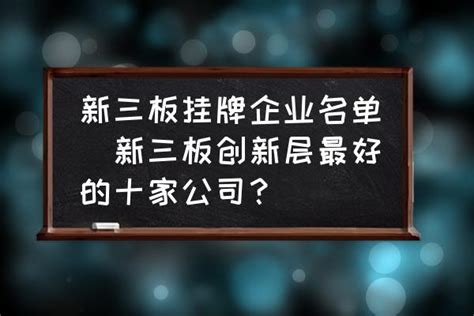 新三板挂牌企业名单新三板创新层最好的十家公司？ 酷米网