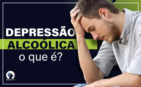 O Que é Depressão Alcoólica Clínica Huxley