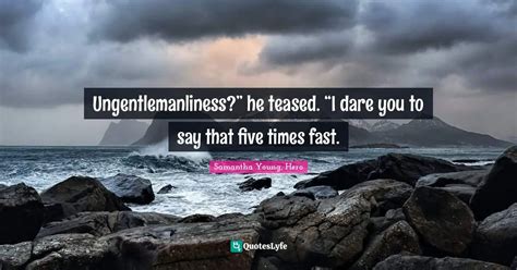 Ungentlemanliness?” he teased. “I dare you to say that five times ...