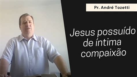 Jesus Possu Do De Ntima Compaix O Pr Andre Tozetti Youtube