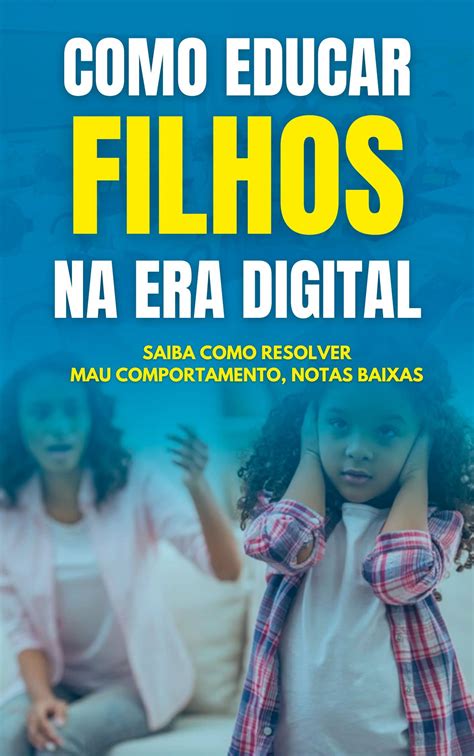 Como Educar Filhos Na Era Digital Notas Baixa E Mau Comportamento