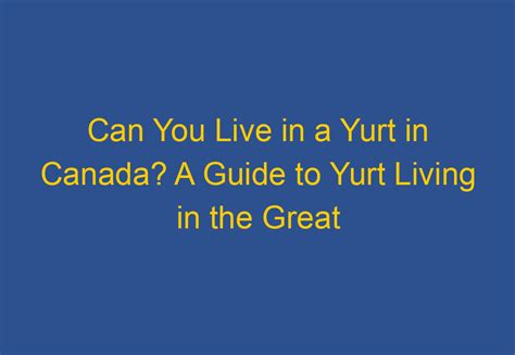 Can You Live In A Yurt In Canada A Guide To Yurt Living In The Great