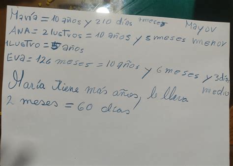 María tiene 10 años y 210 días Ana 2 lustros y 5 meses y Eva 126