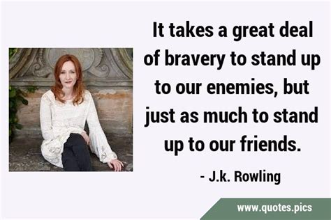 It Takes A Great Deal Of Bravery To Stand Up To Our Enemies But Just