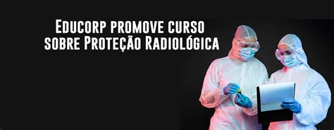 Educorp Promove Curso Sobre Prote O Radiol Gica Escola De Educa O