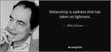 Italo Calvino Quote Melancholy Is Sadness That Has Taken On Lightness