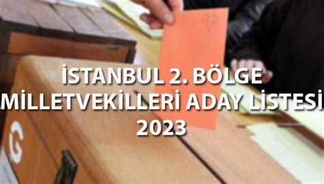 İSTANBUL 2 BÖLGE MİLLETVEKİLİ ADAYLARI 2023 AK Parti CHP İYİ Parti