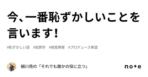 今、一番恥ずかしいことを言います！｜細川亮の「それでも誰かの役に立つ」