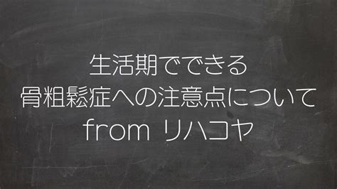 生活期でできる骨粗鬆症への注意点についてfrom リハコヤ 療法士活性化委員会