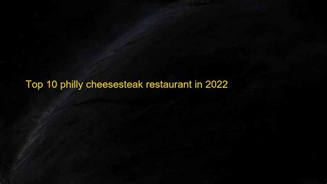 Top 10 Philly Cheesesteak Restaurant In 2022 Blog Hồng