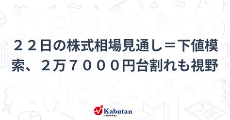 22日の株式相場見通し＝下値模索、2万7000円台割れも視野 市況 株探ニュース