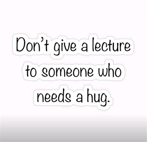 The Words Don T Give A Lecture To Someone Who Needs A Hug