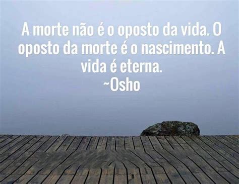 Morte Frase A morte não é o oposto da vida O oposto da morte é o