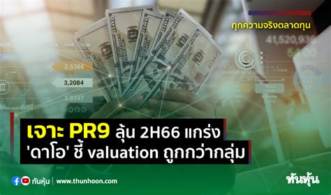 เจาะ Pr9 ลุ้น 2h66 แกร่ง ดาโอ ชี้ Valuation ถูกกว่ากลุ่ม