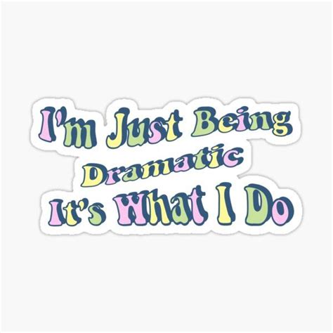 The Words Im Just Being Dramatic Its What I Do Sticker