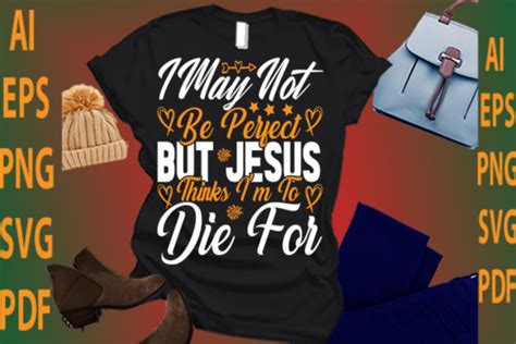 I May Not Be Perfect But Jesus Thinks Im To Die For Graphic By