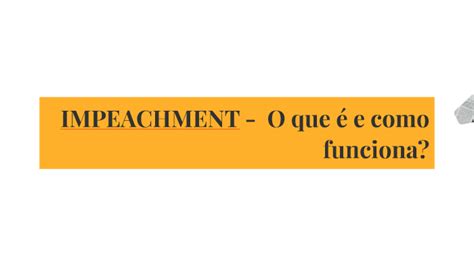 IMPEACHMENT O que é e como funciona by Vanessa Aragão on Prezi