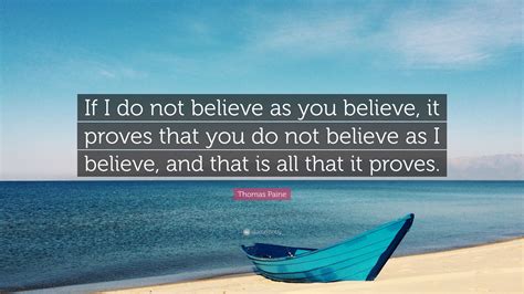 Thomas Paine Quote If I Do Not Believe As You Believe It Proves That