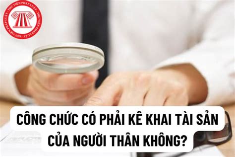 Công chức có phải kê khai tài sản của người thân không? Công chức kê ...