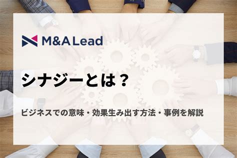 シナジーとは？ビジネスでの意味・効果生み出す方法・manda事例を解説 Manda 事業承継 会社売却ならmanda Lead