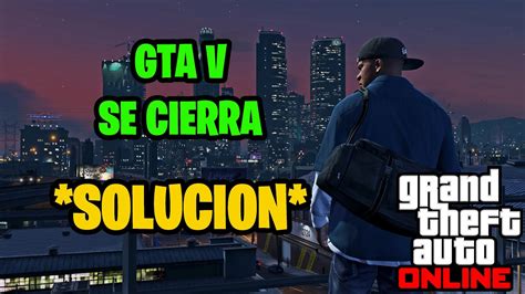 GTA V se cierra SOLO PC SOLUCIÓN FUNCIONANDO YouTube