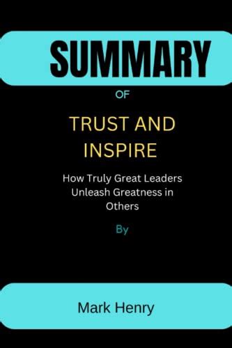 Summary Of Trust And Inspire How Truly Great Leaders Unleash Greatness