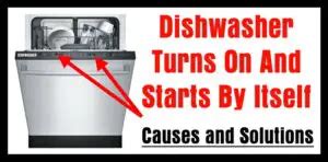 Dishwasher Turns On And Starts By Itself Causes And Solutions