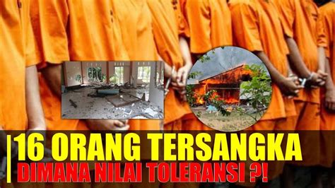 DIMANA MAKNA TOLERANSI 16 Orang Jadi Tersangka Perusakan Rumah