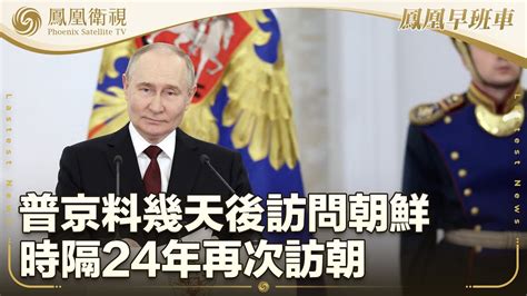 《鳳凰早班車》韓總統室官員：普京料幾天後訪問朝鮮 時隔24年再次訪朝；真主黨向以色列北部發射逾200枚火箭彈；胡歌赴台參加“對話青年”影視經驗