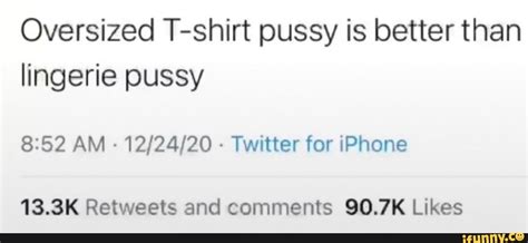 Oversized T Shirt Pussy Is Better Than Lingerie Pussy AM Tw Te For Phone K Ret Eets And