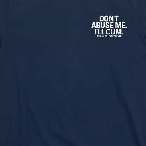 Don T Abuse Me I Ll Cum Front And Back Assholes Live Forever T Shirt Teeshirtpalace