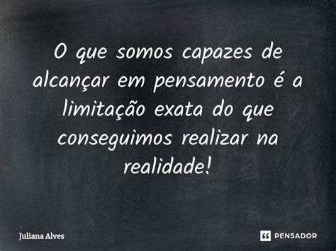 O que somos capazes de alcançar em juliana alves Pensador