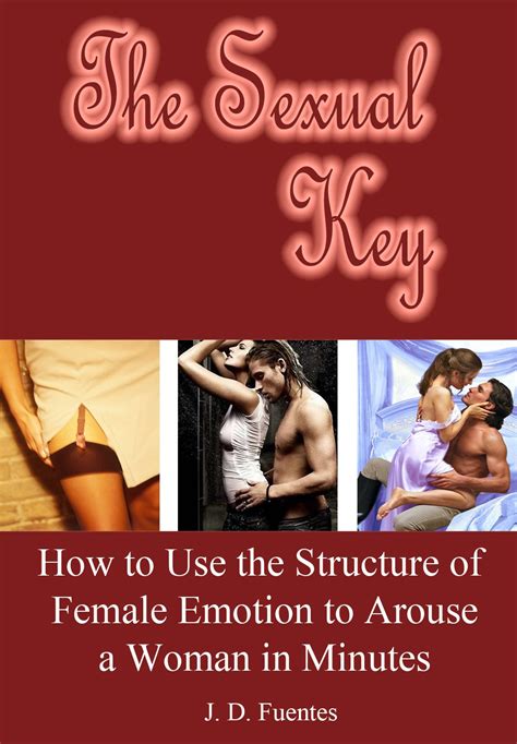 The Sexual Key How To Use The Structure Of Female Emotion To Arouse A Woman In Minutes By J D