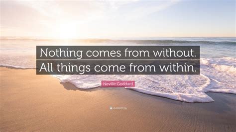 Neville Goddard Quote “nothing Comes From Without All Things Come From Within ”