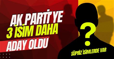 SON DAKİKA AK PARTİYE 3 İSİM DAHA ADAY OLDU SÜRPRİZ İSİM DE VAR