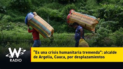 “es Una Crisis Humanitaria Tremenda” Alcalde De Argelia Cauca Por Desplazamientos Youtube