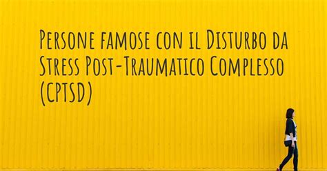 Persone Famose Con Il Disturbo Da Stress Post Traumatico Complesso