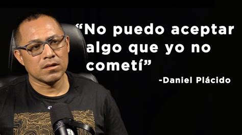 Lo que queremos es que te declares culpable Daniel Plácido nos contó